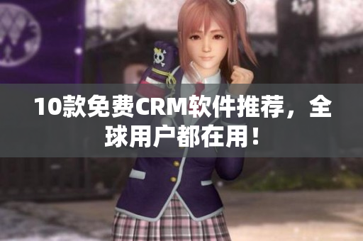 10款免费CRM软件推荐，全球用户都在用！