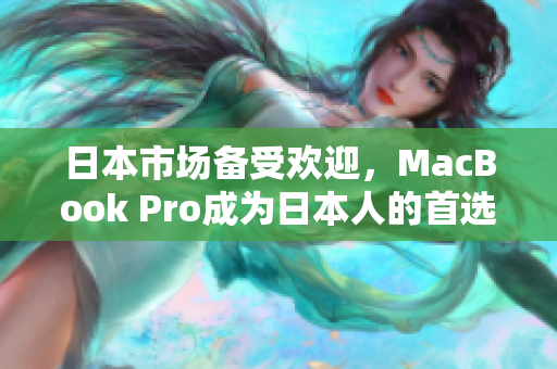 日本市场备受欢迎，MacBook Pro成为日本人的首选笔记本电脑