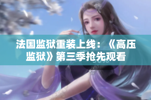 法国监狱重装上线：《高压监狱》第三季抢先观看