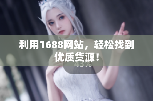 利用1688网站，轻松找到优质货源！