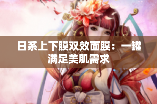 日系上下膜双效面膜：一罐满足美肌需求