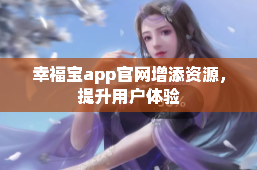 幸福宝app官网增添资源，提升用户体验