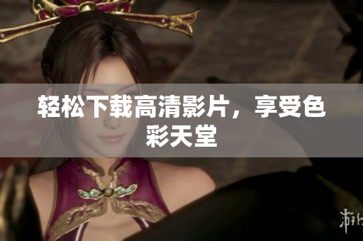 轻松下载高清影片，享受色彩天堂