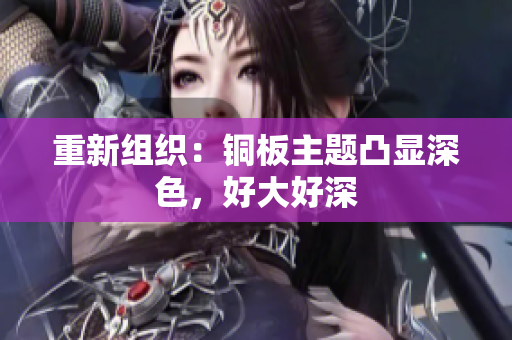重新组织：铜板主题凸显深色，好大好深