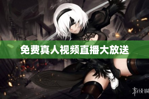 免费真人视频直播大放送