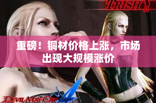 重磅！铜材价格上涨，市场出现大规模涨价