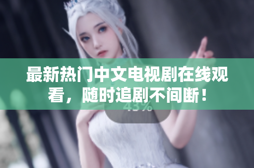 最新热门中文电视剧在线观看，随时追剧不间断！