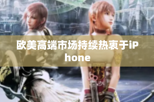 欧美高端市场持续热衷于iPhone