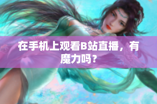 在手机上观看B站直播，有魔力吗？