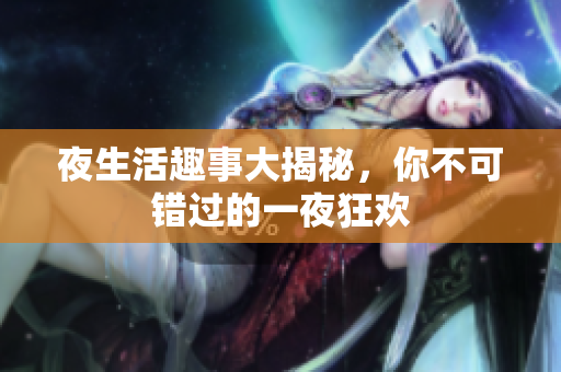 夜生活趣事大揭秘，你不可错过的一夜狂欢