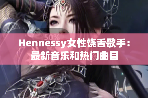 Hennessy女性饶舌歌手：最新音乐和热门曲目