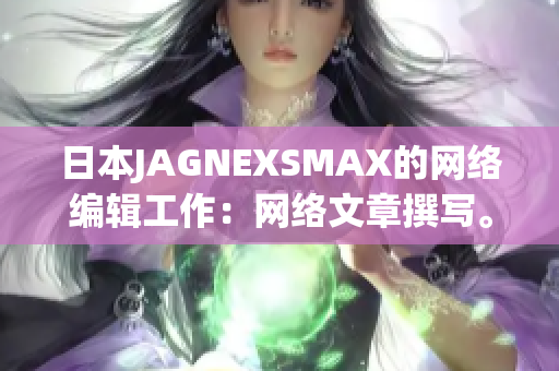 日本JAGNEXSMAX的网络编辑工作：网络文章撰写。