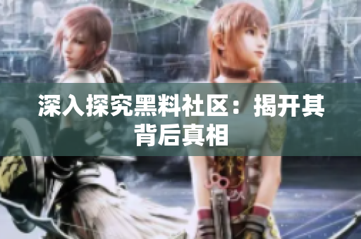 深入探究黑料社区：揭开其背后真相