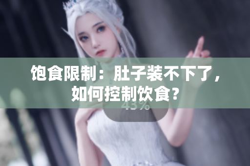 饱食限制：肚子装不下了，如何控制饮食？
