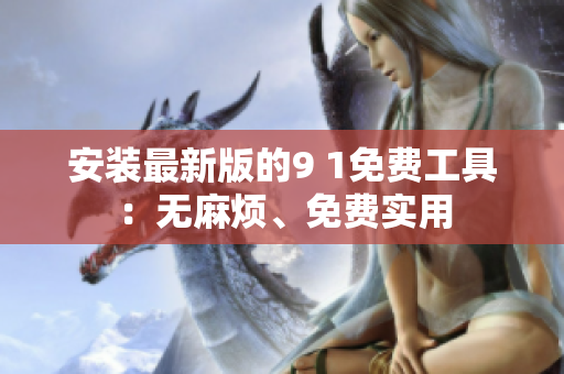 安装最新版的9 1免费工具：无麻烦、免费实用