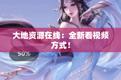 大地资源在线：全新看视频方式！
