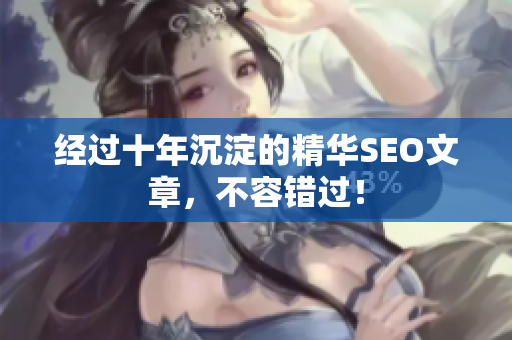 经过十年沉淀的精华SEO文章，不容错过！