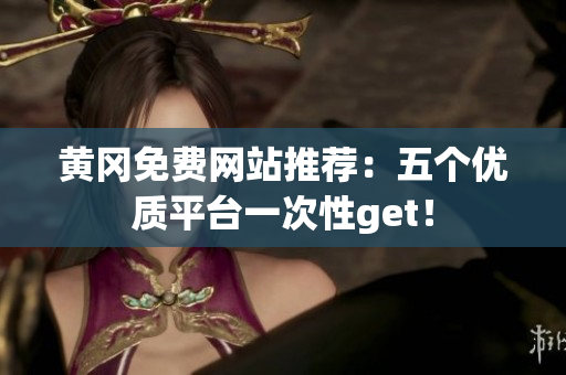 黄冈免费网站推荐：五个优质平台一次性get！