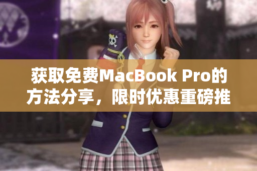 获取免费MacBook Pro的方法分享，限时优惠重磅推荐