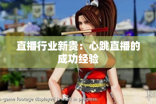 直播行业新贵：心跳直播的成功经验