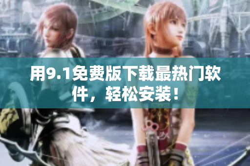 用9.1免费版下载最热门软件，轻松安装！