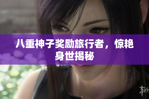 八重神子奖励旅行者，惊艳身世揭秘