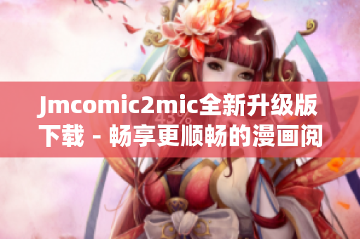 Jmcomic2mic全新升级版下载 - 畅享更顺畅的漫画阅读体验