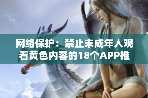 网络保护：禁止未成年人观看黄色内容的18个APP推荐