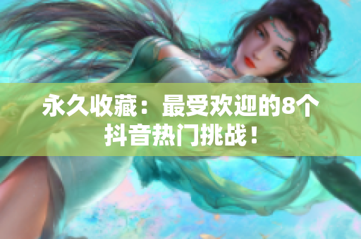 永久收藏：最受欢迎的8个抖音热门挑战！