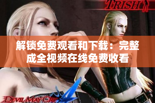 解锁免费观看和下载：完整成全视频在线免费收看