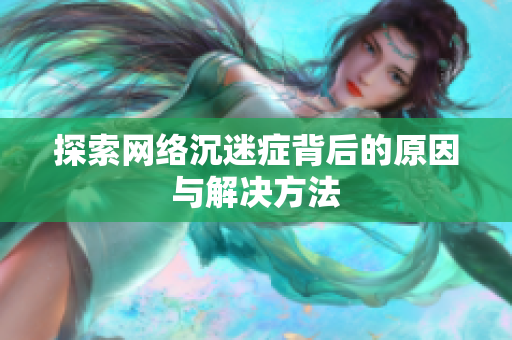 探索网络沉迷症背后的原因与解决方法