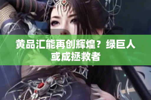 黄品汇能再创辉煌？绿巨人或成拯救者