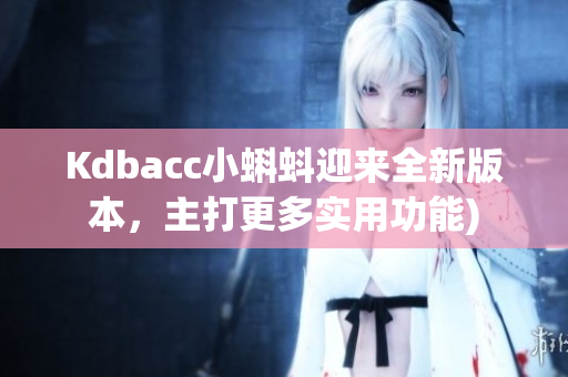 Kdbacc小蝌蚪迎来全新版本，主打更多实用功能)