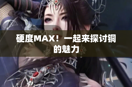 硬度MAX！一起来探讨铜的魅力