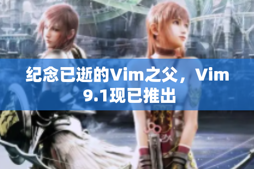 纪念已逝的Vim之父，Vim 9.1现已推出