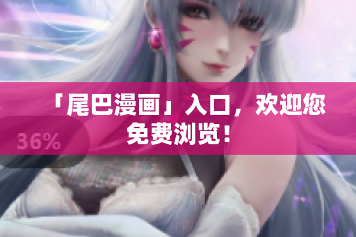 「尾巴漫画」入口，欢迎您免费浏览！