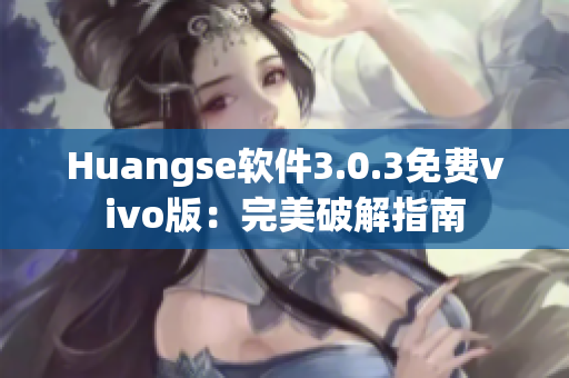 Huangse软件3.0.3免费vivo版：完美破解指南