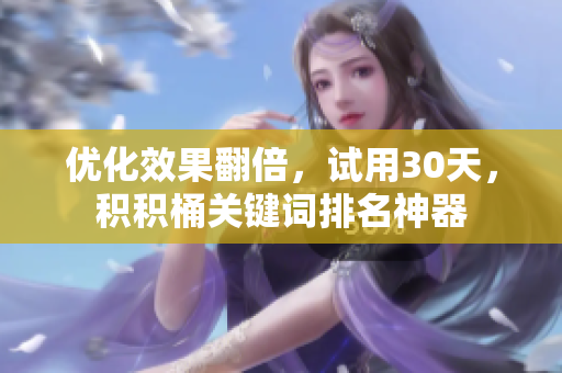 优化效果翻倍，试用30天，积积桶关键词排名神器