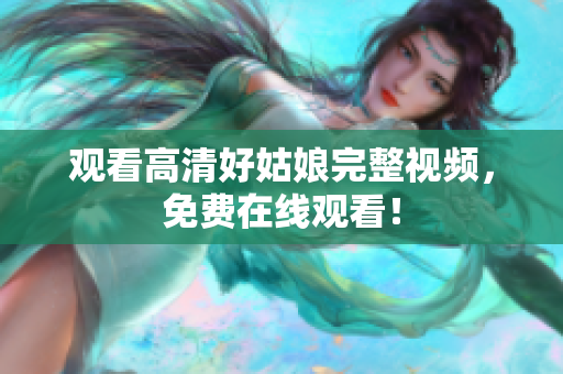 观看高清好姑娘完整视频，免费在线观看！