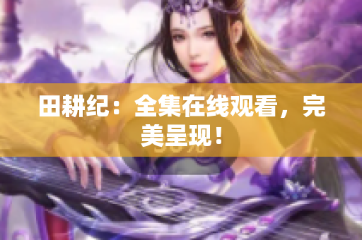 田耕纪：全集在线观看，完美呈现！