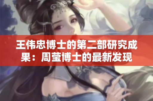 王伟忠博士的第二部研究成果：周莹博士的最新发现