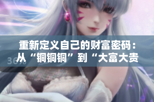 重新定义自己的财富密码：从“铜铜铜”到“大富大贵”