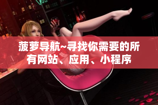 菠萝导航~寻找你需要的所有网站、应用、小程序