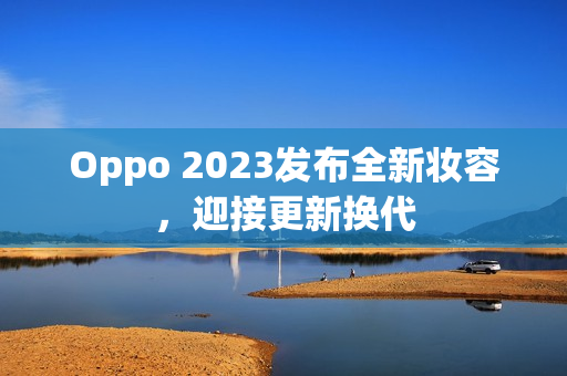 Oppo 2023发布全新妆容，迎接更新换代