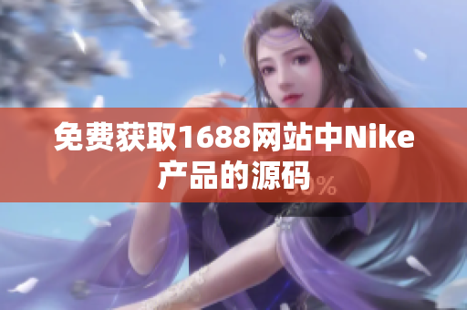 免费获取1688网站中Nike产品的源码