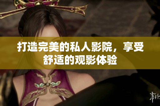 打造完美的私人影院，享受舒适的观影体验