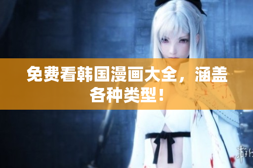 免费看韩国漫画大全，涵盖各种类型！