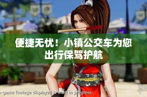 便捷无忧！小镇公交车为您出行保驾护航