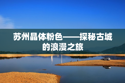 苏州晶体粉色——探秘古城的浪漫之旅