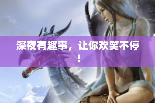 深夜有趣事，让你欢笑不停！
